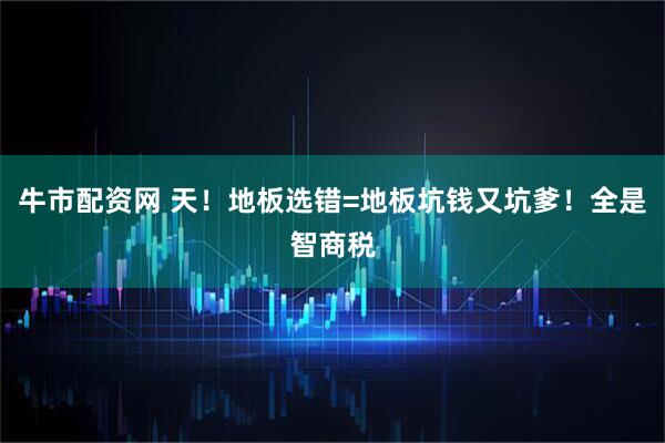 牛市配资网 天！地板选错=地板坑钱又坑爹！全是智商税