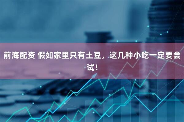 前海配资 假如家里只有土豆，这几种小吃一定要尝试！