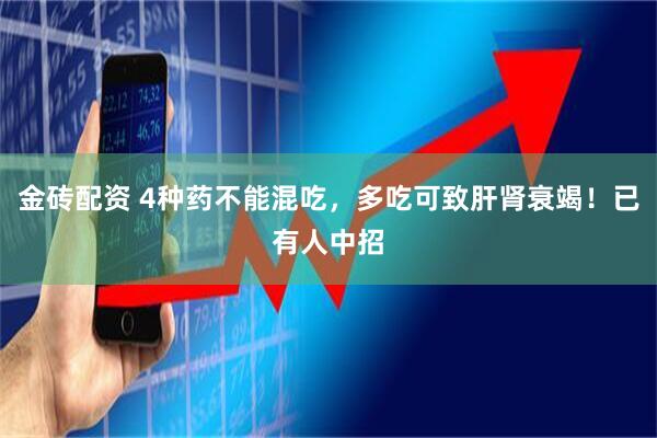 金砖配资 4种药不能混吃，多吃可致肝肾衰竭！已有人中招